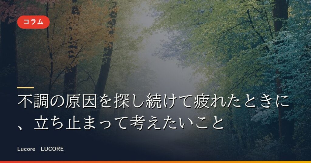 不調の原因を探し続けて疲れたときに、立ち止まって考えたいこと